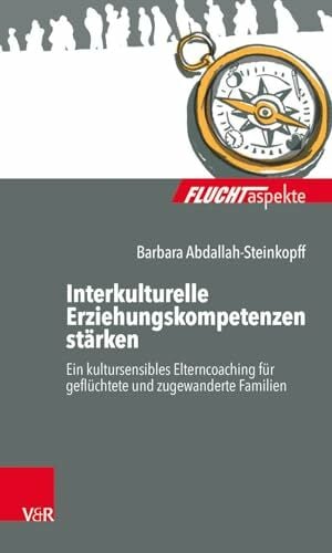 Interkulturelle Erziehungskompetenzen stärken: Ein kultursensibles Elterncoaching für geflüchtete und zugewanderte Familien (Fluchtaspekte) ... psychosozial... Interkulturelle Erziehungskompetenzen stärken: Ein kultursensibles Elterncoaching für geflüchtete und zugewanderte Familien (Fluchtaspekte) ... psychosozial unterstützen und begleiten)