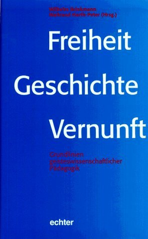 Freiheit - Geschichte - Vernunft: Grundlinien geisteswissenschaftlicher Pädagogik