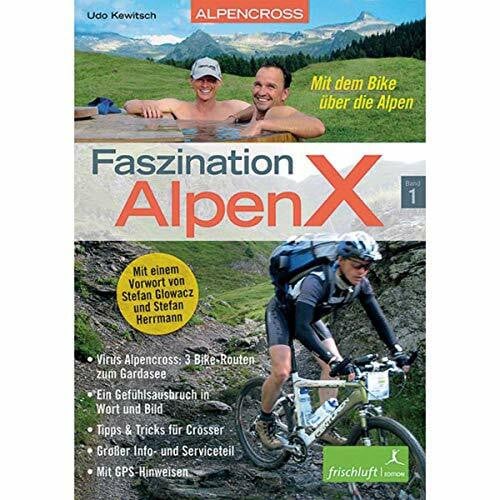 Faszination AlpenX: Band 1: Alpencross: Mit dem Bike über die Alpen / Virus Alpencross: 3 Bike-Routen zum Gardasee / Ein Gefühlsausbruch in Wort und ... Info- und Serviceteil / Mit GPS-Hinweisen