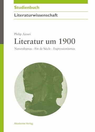 Literatur um 1900: Naturalismus - Fin de Siècle - Expressionismus (Akademie Studienbücher - Literaturwissenschaft)