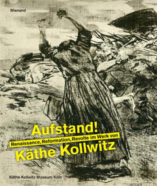 Aufstand! Renaissance, Reformation und Revolte im Werk von Käthe Kollwitz: Katalog zur Ausstellung 2017