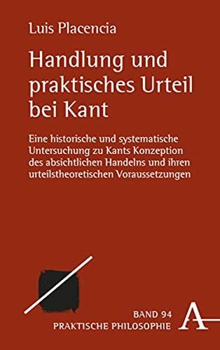 Handlung und praktisches Urteil bei Kant: Eine historische und systematische Untersuchung zu Kants Konzeption des absichtlichen Handelns und ihren ... (Praktische Philosophie, Band 94)