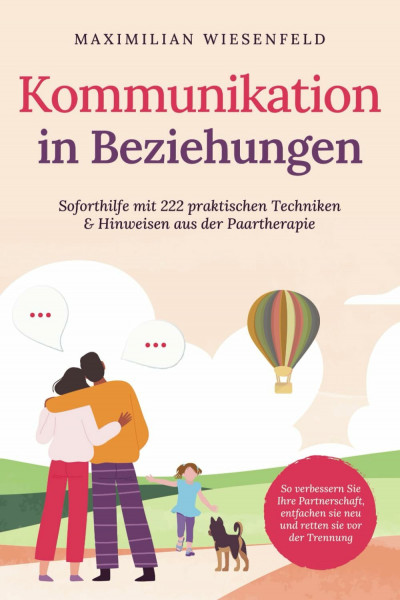 Kommunikation in Beziehungen: Soforthilfe mit 222 praktischen Techniken & Hinweisen aus der Paartherapie. So verbessern Sie Ihre Partnerschaft, entfachen sie neu und retten sie vor der Trennung