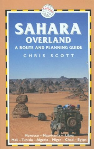 Sahara Overland: A Route and Planning Guide. Morocco, Mauritania, Libya, Mali, Tunisia, Algeria, Niger, Chad, Egypt