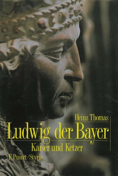 Ludwig der Bayer (1282-1347): Kaiser und Ketzer (Biografien)