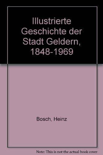 Illustrierte Geschichte der Stadt Geldern 1848-1969: Vom Ausbruch des Ersten Weltkriegs 1914 bis zur Kommunalreform 1969 (Veröffentlichungen des Historischen Vereins für Geldern und Umgegend)