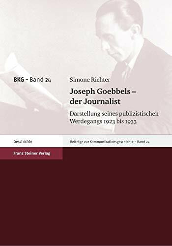 Joseph Goebbels - der Journalist. Darstellung seines publizistischen Werdegangs 1923 bis 1933 (Beiträge zur Kommunikationsgeschichte, Band 24)