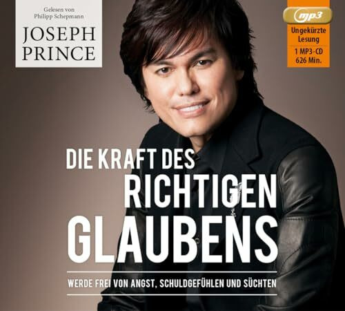 Die Kraft des richtigen Glaubens: Werde frei von Angst, Schuldgefühlen und Süchten