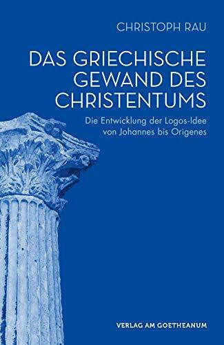 Das griechische Gewand des Christentums: Die Entwicklung der Logos-Idee von Johannes bis Origenes