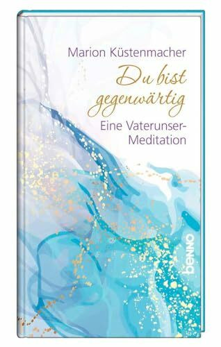Du bist gegenwärtig: Eine Vaterunser-Meditation