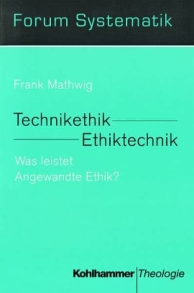 Technikethik - Ethiktechnik (Forum Systematik / Beiträge zur Dogmatik, Ethik und ökumenischen Theologie)