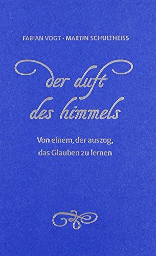 Der Duft des Himmels: Von einem, der auszog, das Glauben zu lernen