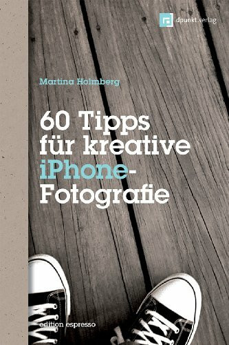 60 Tipps für kreative iPhone-Fotografie: Mit Bildbeiträgen von Dominique James und Bettina & Uwe Steinmüller (Edition Espresso)