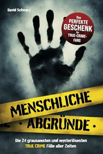 Menschliche Abgründe: Die 24 grausamsten und mysteriösesten True Crime Fälle aller Zeiten