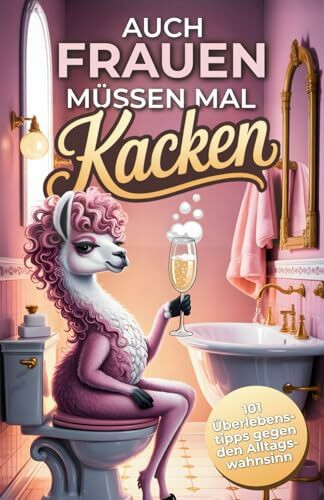 Auch Frauen müssen mal kacken: 101 humorvolle Überlebenstipps gegen den Alltagswahnsinn – das lustige Geschenkbuch zum Schmunzeln und Verschwinden
