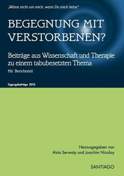 BEGEGNUNG MIT VERSTORBENEN?: Beiträge aus Wissenschaft und Therapie zu einem tabubesetzten Thema Tagungsbeiträge des netzwerk-nahtoderfahrung e.V. 2010