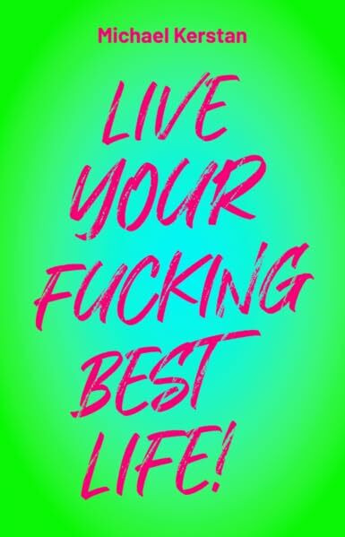 LIVE YOUR FUCKING BEST LIFE!