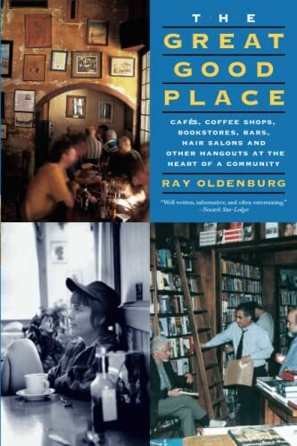 The Great Good Place: Cafes, Coffee Shops, Bookstores, Bars, Hair Salons, and Other Hangouts at the Heart of a Community