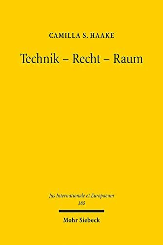 Technik - Recht - Raum: Der Cyberspace als Rechtsraum besonderer Art. Zugleich eine Analyse des Verhältnisses von Völkerrecht und Technik (Jus Internationale et Europaeum, Band 185)