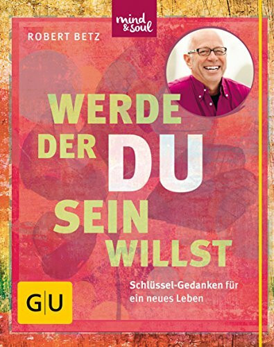 Werde, der du sein willst: Schlüssel-Gedanken für ein neues Leben (Lebenshilfe Potenzialentfaltung)