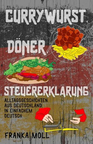 Currywurst, Döner, Steuererklärung: Alltagsgeschichten aus Deutschland in einfachem Deutsch (Deutsch verstehen: Geschichten aus dem Alltag, Band 3)