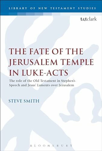 The Fate of the Jerusalem Temple in Luke-Acts: An Intertextual Approach to Jesus' Laments Over Jerusalem and Stephen's Speech (The Library of New Testament Studies)