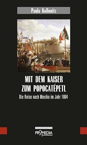 Mit dem Kaiser zum Popocatépetl: Die Reise nach Mexiko im Jahr 1864 (Edition Frauenfahrten)