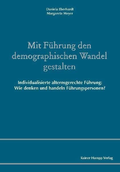 Mit Führung den demographischen Wandel gestalten: Individualisierte alternsgerechte Führung: Wie denken und handeln Führungspersonen?