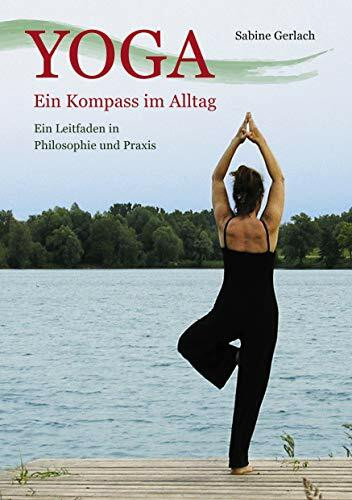 Yoga - Ein Kompass im Alltag: Ein Leitfaden in Philosophie und Praxis