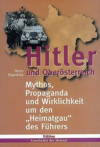 Hitler und Oberösterreich: Mythos, Propaganda und Wirklichkeit um den "Heimatgau des Führers" (Edition Geschichte der Heimat)