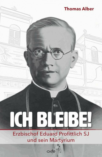 Ich bleibe!: Erzbischof Eduard Profittlich SJ und sein Martyrium