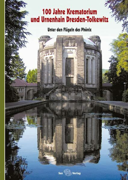 100 Jahre Krematorium und Urnenhain Dresden-Tolkewitz : Unter den Flügeln des Phönix. 1911-2011