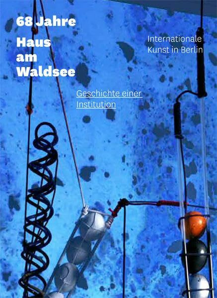 68 Jahre. Haus am Waldsee Geschichte einer Institution: Internationale Kunst in Berlin