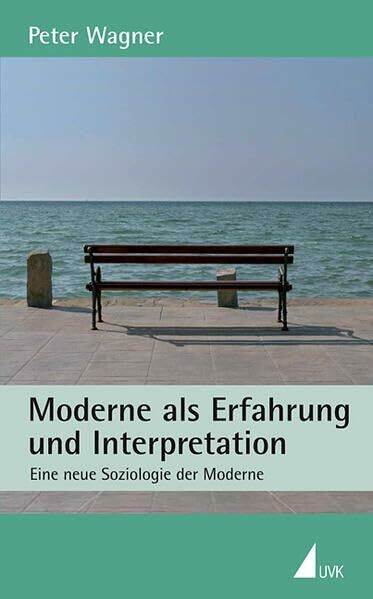 Moderne als Erfahrung und Interpretation: Eine neue Soziologie zur Moderne