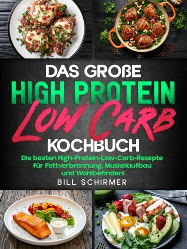 Das große High Protein Low Carb Kochbuch: Die besten High-Protein-Low-Carb-Rezepte für Fettverbrennung, Muskelaufbau und Wohlbefinden!