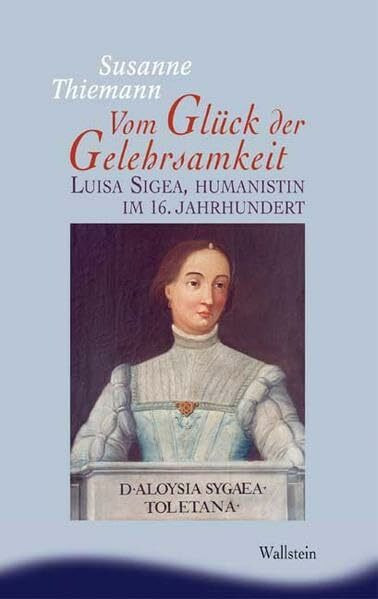 Vom Glück der Gelehrsamkeit. Luisa Sigea, Humanistin im 16. Jahrhundert (Ergebnisse der Frauen- und Geschlechterforschung an der Freien Universität Berlin, Neue Folge)