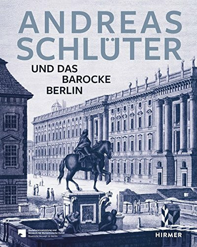 Andreas Schlüter: Und das barocke Berlin: Katalogbuch zur Ausstellung Berlin / Bode-Museum, 2014