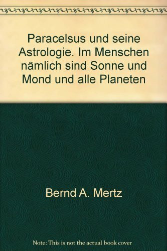 Paracelsus und seine Astrologie. 'Im Menschen nämlich sind Sonne und Mond und alle Planeten'
