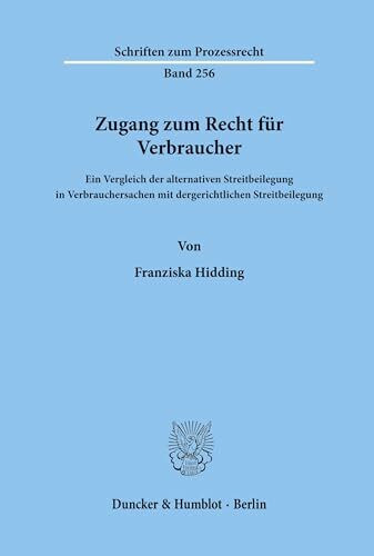 Zugang zum Recht für Verbraucher.: Ein Vergleich der alternativen Streitbeilegung in Verbrauchersachen mit der gerichtlichen Streitbeilegung. (Schriften zum Prozessrecht, Band 256)