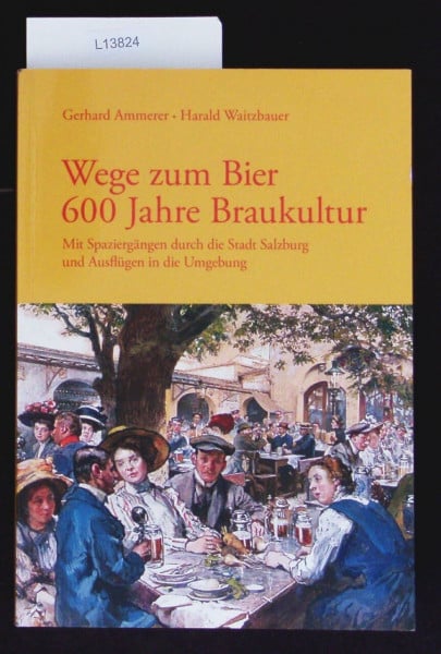 Wege zum Bier. 600 Jahre Braukultur: Mit Spaziergängen durch die Stadt Salzburg und Ausflügen in die Umgebung