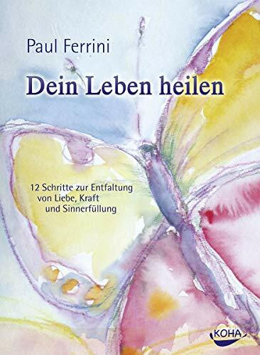 Dein Leben heilen - 12 Schritte zur Entfaltung von Liebe, Kraft und Sinnerfüllung