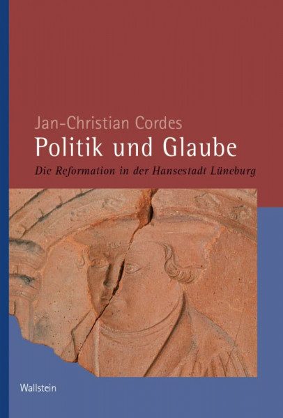 Politik und Glaube: Die Reformation in der Hansestadt Lüneburg (Veröffentlichungen der Historischen Kommission für Niedersachsen und Bremen)
