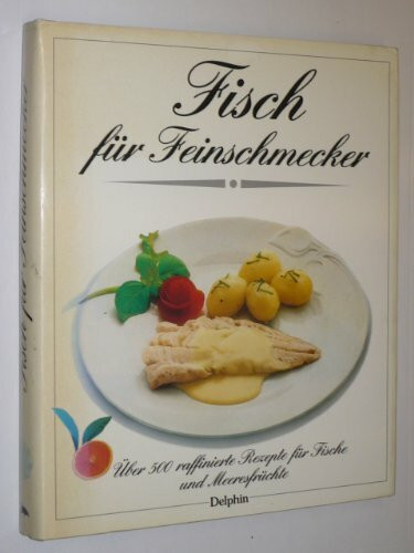 Fisch für Feinschmecker. Über 500 raffinierte Rezepte für Fische und Meeresfrüchte