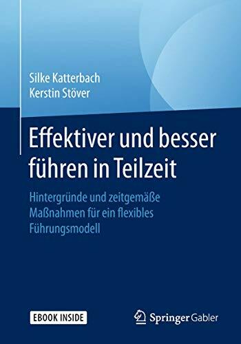 Effektiver und besser Führen in Teilzeit: Hintergründe und zeitgemäße Maßnahmen für ein flexibles Führungsmodell Effektiver und besser Führen in Teilzeit: Hintergründe und zeitgemäße Maßnahmen für ein flexibles Führungsmodell