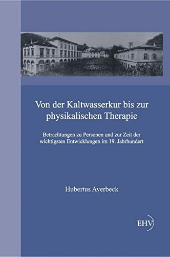 Von der Kaltwasserkur bis zur physikalischen Therapie: Betrachtungen zu Personen und zur Zeit der wichtigsten Entwicklungen im 19. Jahrhundert