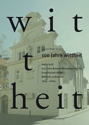 100 Jahre Wittheit. Festschrift: 100 Jahre Bremer Wissenschaftliche Gesellschaft (BWG) / Wittheit zu Bremen 1924 – 2024