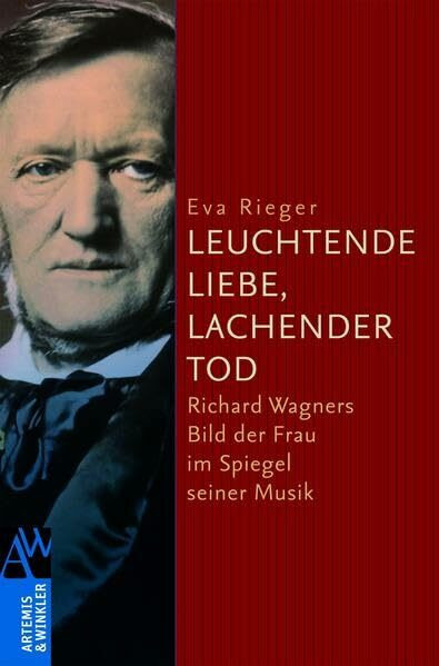 Leuchtende Liebe, Lachender Tod: Richard Wagners Bild der Frau im Spiegel seiner Musik (Artemis & Winkler Sachbuch)