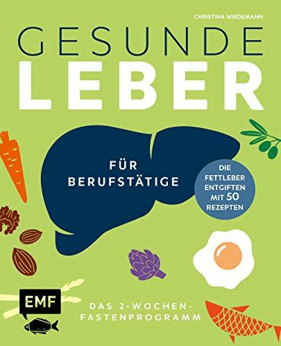 Gesunde Leber – Das 2-Wochen-Fastenprogramm für Berufstätige: Die Fettleber entgiften mit 50 Rezepten