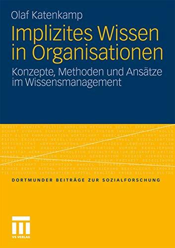 Implizites Wissen in Organisationen: Konzepte, Methoden und Ansätze im Wissensmanagement (Dortmunder Beiträge zur Sozialforschung) Implizites Wissen in Organisationen: Konzepte, Methoden und Ansätze im Wissensmanagement (Dortmunder Beiträge zur Sozialforschung)