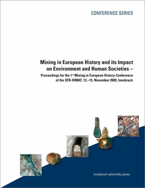 Mining in European History and its Impact on Environment and Human Societies: Proceedings for the 1st Mining in European History-Conference of the SFB-HiMAT, 12.-15. November 2009, Innsbruck